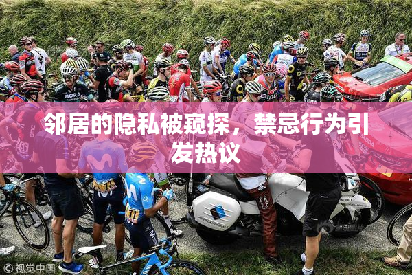 邻居的隐私被窥探，禁忌行为引发热议