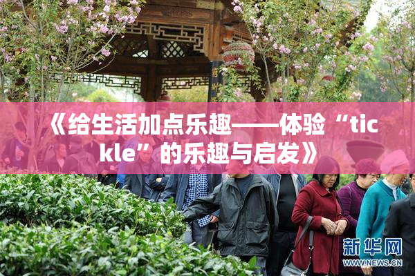 《给生活加点乐趣——体验“tickle”的乐趣与启发》