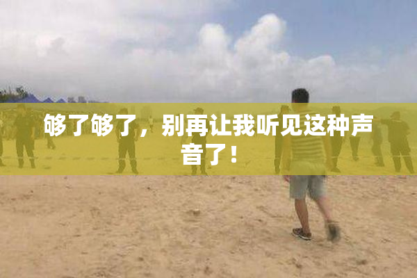 够了够了，别再让我听见这种声音了！