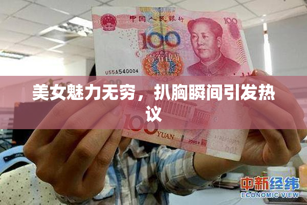 美女魅力无穷，扒胸瞬间引发热议