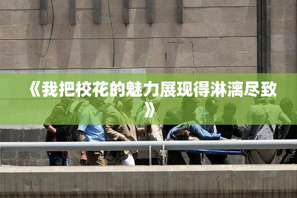 《我把校花的魅力展现得淋漓尽致》