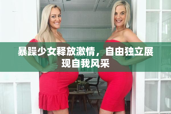 暴躁少女释放激情，自由独立展现自我风采