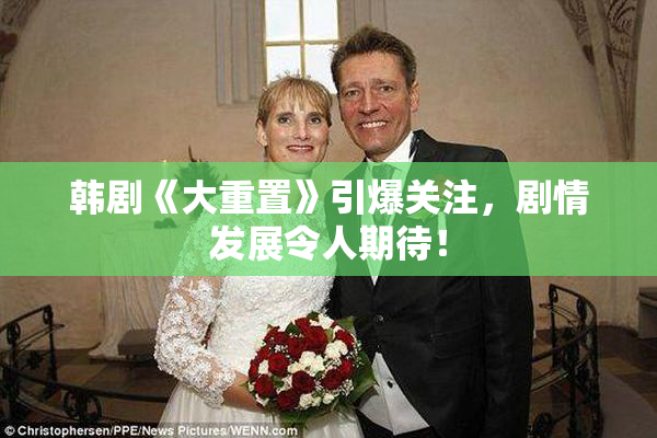 韩剧《大重置》引爆关注，剧情发展令人期待！