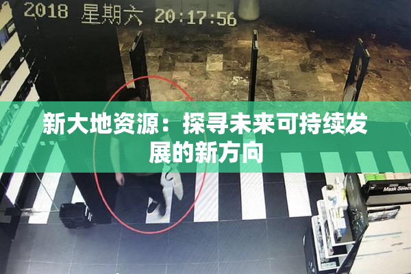 新大地资源：探寻未来可持续发展的新方向