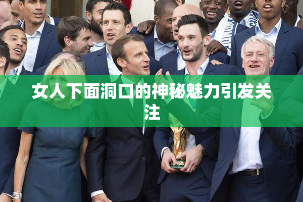 女人下面洞口的神秘魅力引发关注
