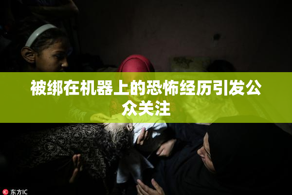 被绑在机器上的恐怖经历引发公众关注