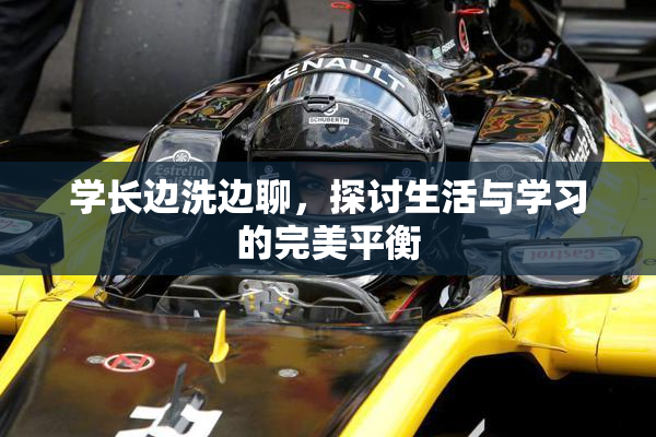 学长边洗边聊，探讨生活与学习的完美平衡