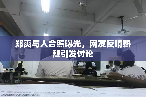 郑爽与人合照曝光，网友反响热烈引发讨论
