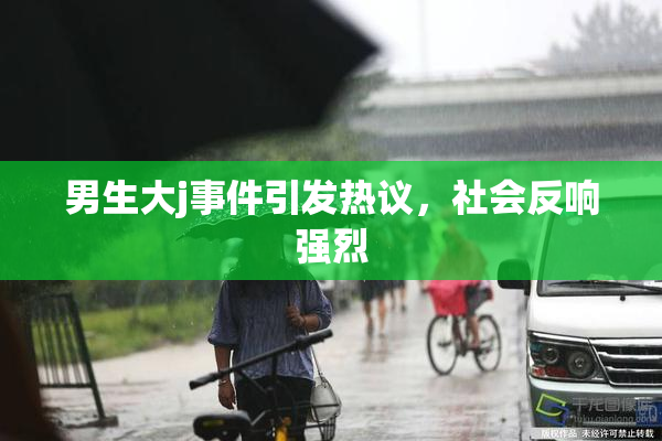 男生大j事件引发热议，社会反响强烈