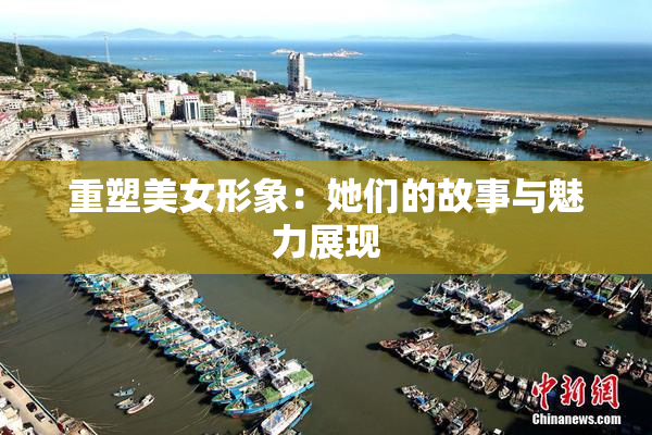 重塑美女形象：她们的故事与魅力展现
