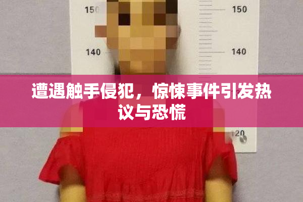 遭遇触手侵犯，惊悚事件引发热议与恐慌