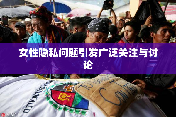 女性隐私问题引发广泛关注与讨论