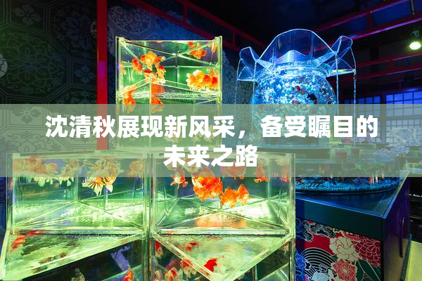 沈清秋展现新风采，备受瞩目的未来之路