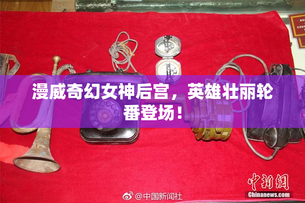 漫威奇幻女神后宫，英雄壮丽轮番登场！