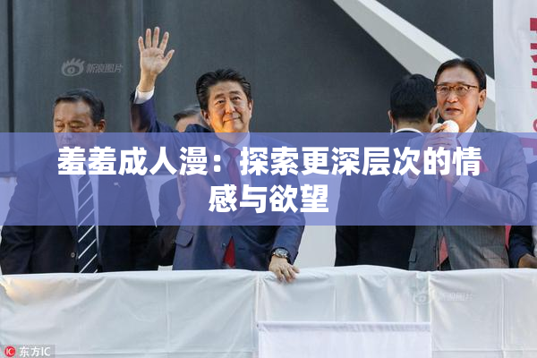 羞羞成人漫：探索更深层次的情感与欲望
