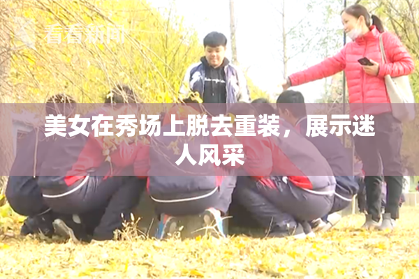 美女在秀场上脱去重装，展示迷人风采