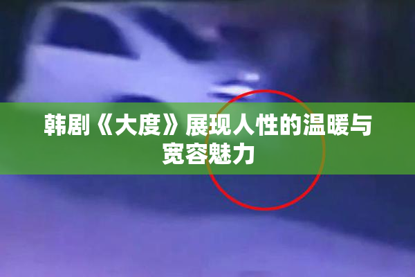 韩剧《大度》展现人性的温暖与宽容魅力