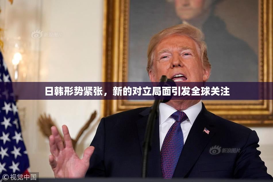 日韩形势紧张，新的对立局面引发全球关注