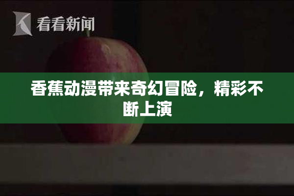 香蕉动漫带来奇幻冒险，精彩不断上演