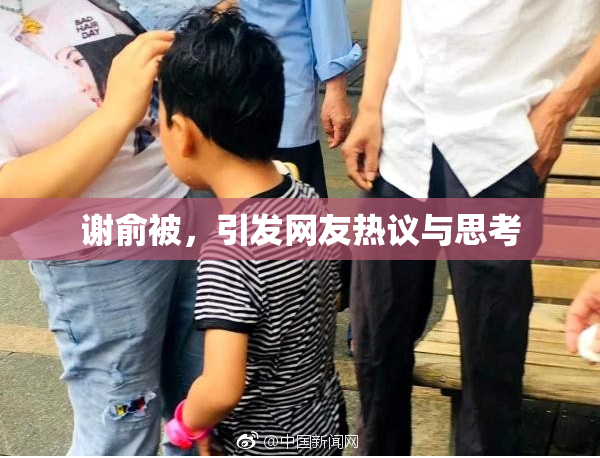 谢俞被，引发网友热议与思考