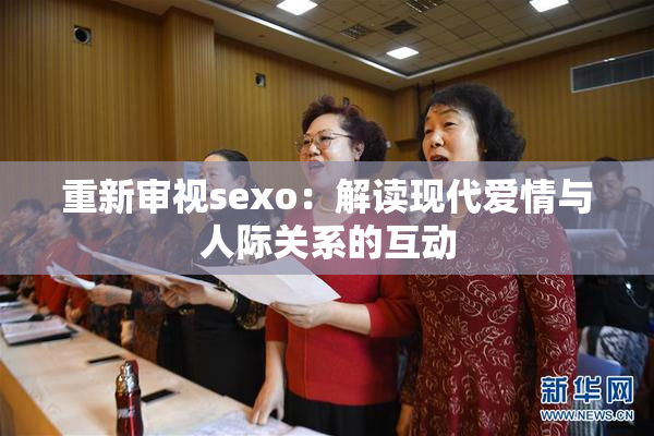重新审视sexo：解读现代爱情与人际关系的互动