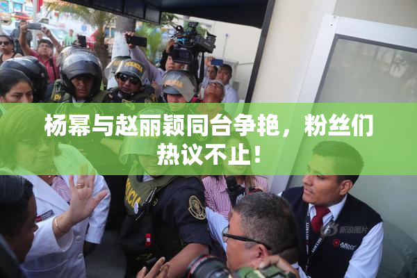 杨幂与赵丽颖同台争艳，粉丝们热议不止！
