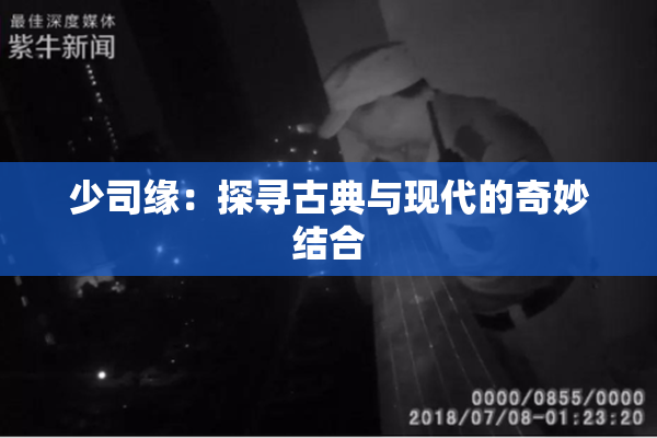 少司缘：探寻古典与现代的奇妙结合