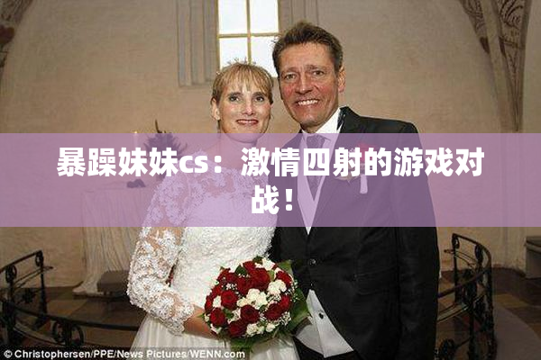 暴躁妹妹cs：激情四射的游戏对战！