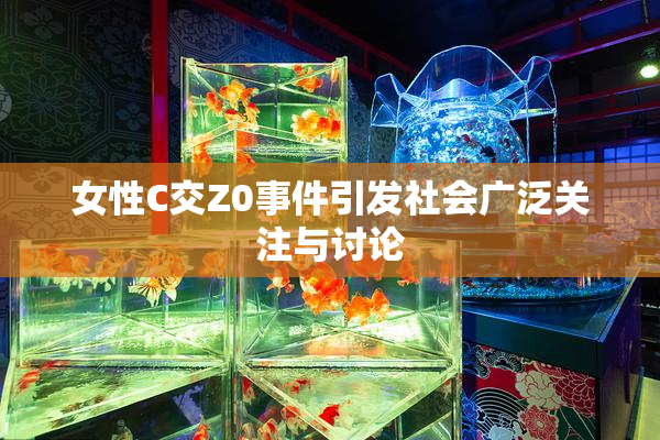 女性C交Z0事件引发社会广泛关注与讨论