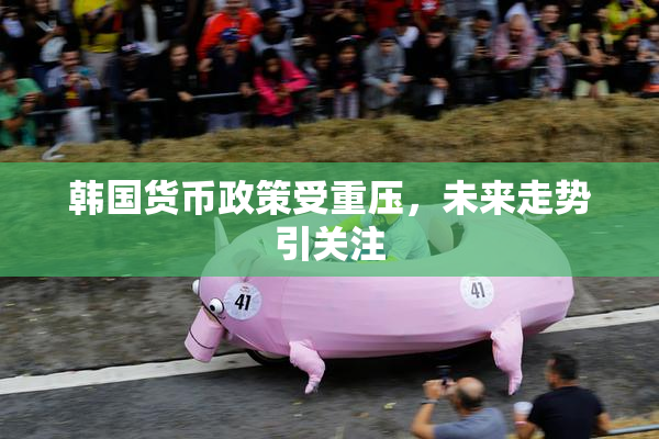 韩国货币政策受重压，未来走势引关注
