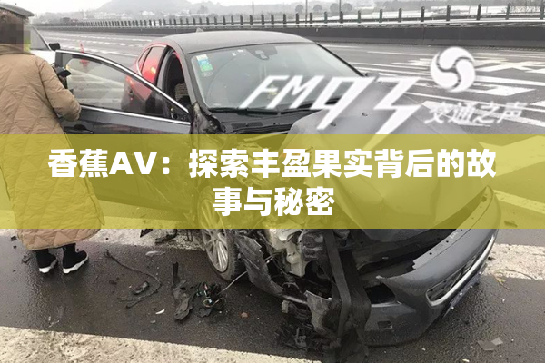 香蕉AV：探索丰盈果实背后的故事与秘密