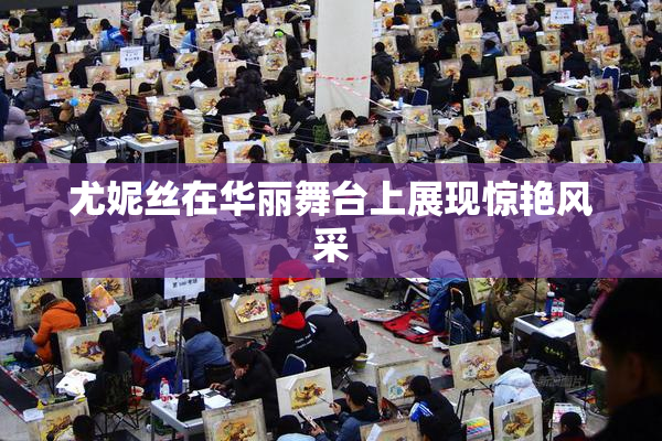 尤妮丝在华丽舞台上展现惊艳风采