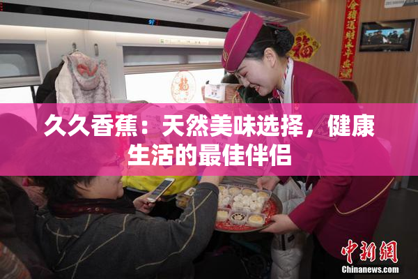 久久香蕉：天然美味选择，健康生活的最佳伴侣