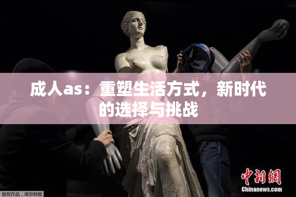 成人as：重塑生活方式，新时代的选择与挑战