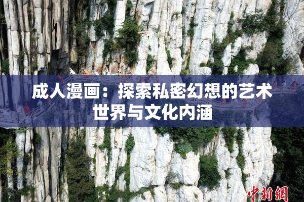 成人漫画：探索私密幻想的艺术世界与文化内涵