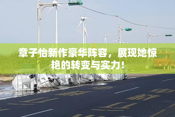 章子怡新作豪华阵容，展现她惊艳的转变与实力！