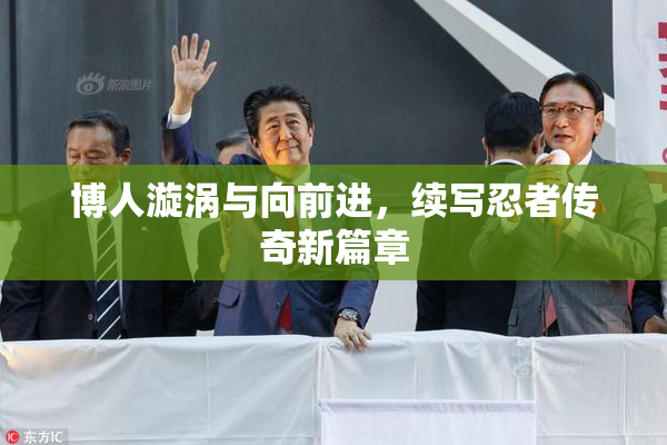 博人漩涡与向前进，续写忍者传奇新篇章