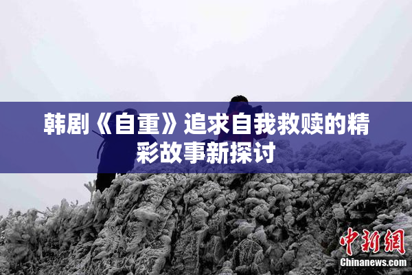 韩剧《自重》追求自我救赎的精彩故事新探讨