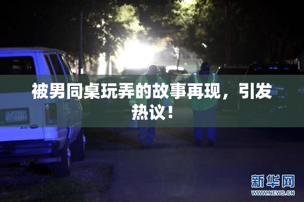 被男同桌玩弄的故事再现，引发热议！