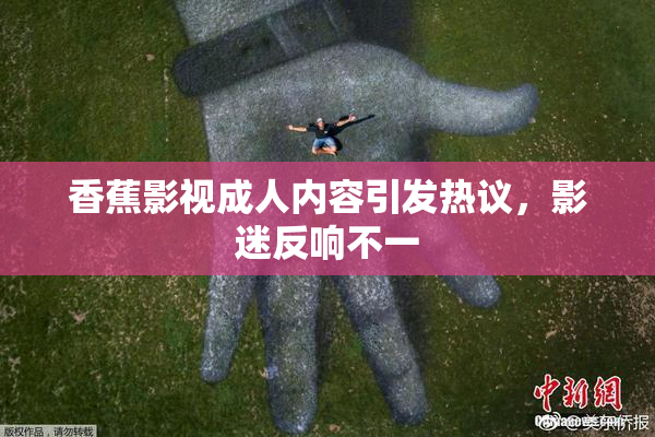 香蕉影视成人内容引发热议，影迷反响不一