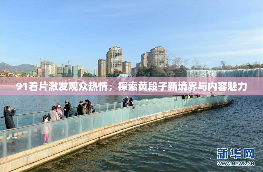 91看片激发观众热情，探索黄段子新境界与内容魅力