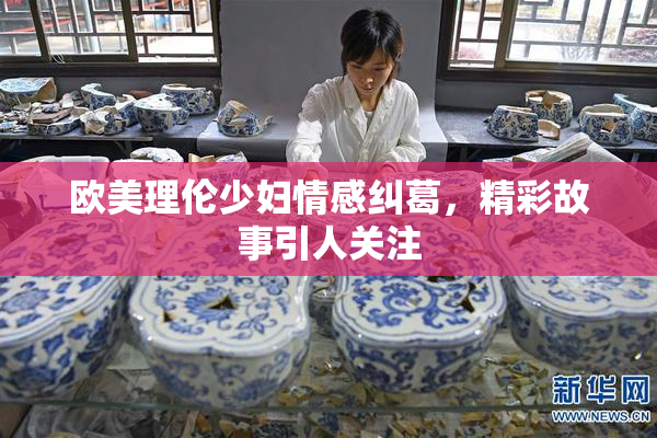 欧美理伦少妇情感纠葛，精彩故事引人关注