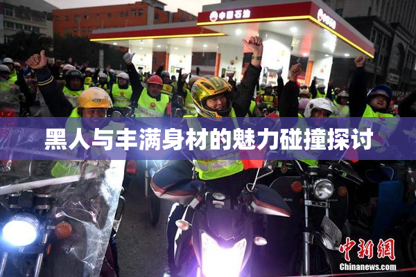 黑人与丰满身材的魅力碰撞探讨