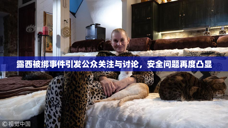 露西被绑事件引发公众关注与讨论，安全问题再度凸显