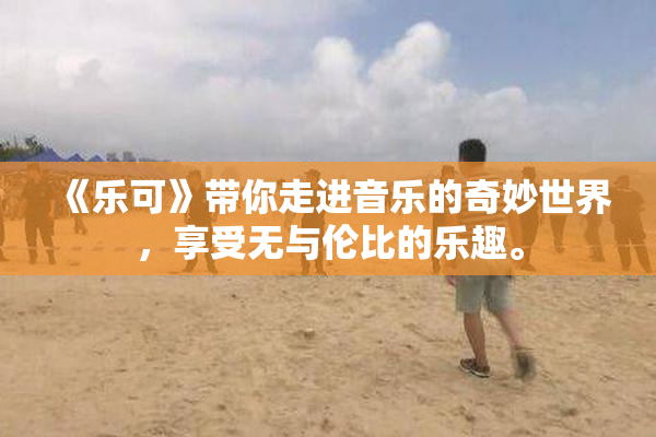 《乐可》带你走进音乐的奇妙世界，享受无与伦比的乐趣。