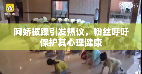 阿娇被躁引发热议，粉丝呼吁保护其心理健康