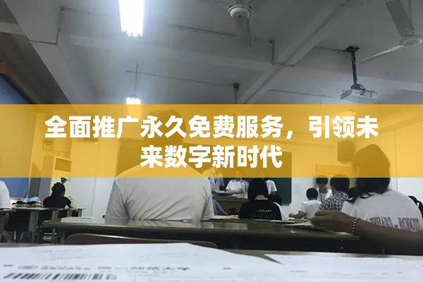 全面推广永久免费服务，引领未来数字新时代