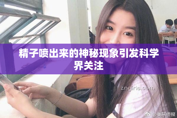 精子喷出来的神秘现象引发科学界关注