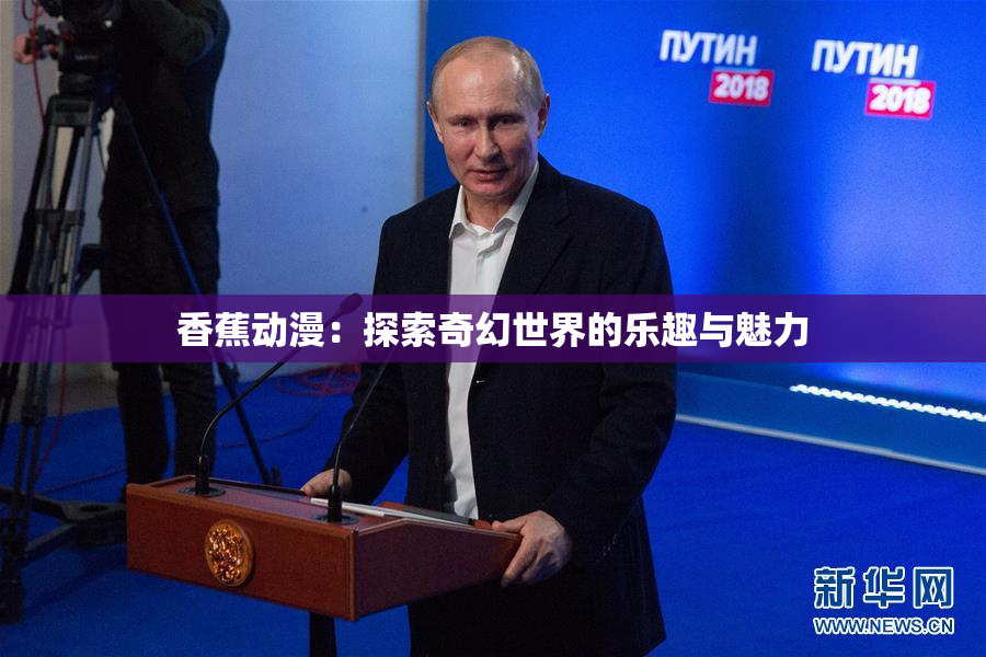 香蕉动漫：探索奇幻世界的乐趣与魅力
