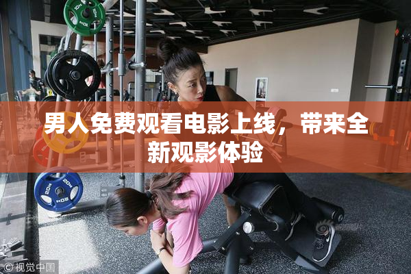 男人免费观看电影上线，带来全新观影体验